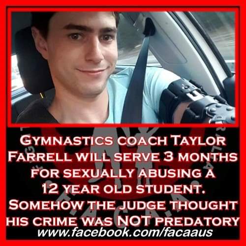 Gymnastics coach Taylor Farrell will serve 3 months for sexually abusing a 12 year old student. Somehow the judge thought his crime was NOT predatory.